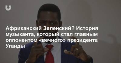 Африканский Зеленский? История музыканта, который стал главным оппонентом «вечного» президента Уганды - news.tut.by - Уганда