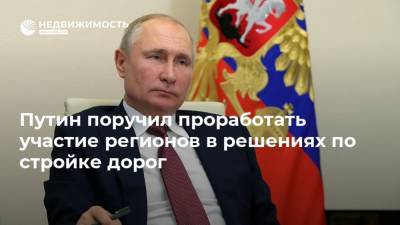 Владимир Путин - Марат Хуснуллин - Антон Силуанов - Путин поручил проработать участие регионов в решениях по стройке дорог - realty.ria.ru - Москва - Строительство