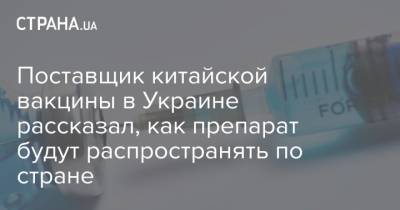 Поставщик китайской вакцины в Украине рассказал, как препарат будут распространять по стране - strana.ua