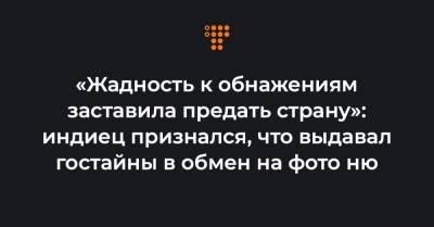 «Жадность к обнажениям заставила предать страну»: индиец признался, что выдавал гостайны в обмен на фото ню - hromadske.ua