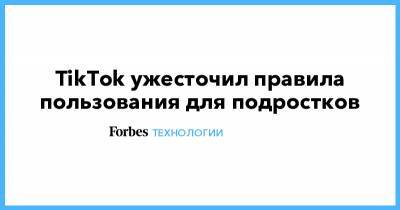 TikTok ужесточил правила пользования для подростков - forbes.ru - США