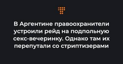 В Аргентине правоохранители устроили рейд на подпольную секс-вечеринку. Однако там их перепутали со стриптизерами - hromadske.ua - Аргентина