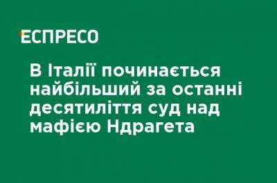В Италии начинается наибольший за последние десятилетия суд над мафией Ндрангета - ru.espreso.tv - Италия