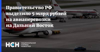 Минвостокразвитий Алексей Чекунков - Правительство РФ выделило 5 млрд рублей на авиаперевозки на Дальний Восток - nsn.fm - Дальний Восток
