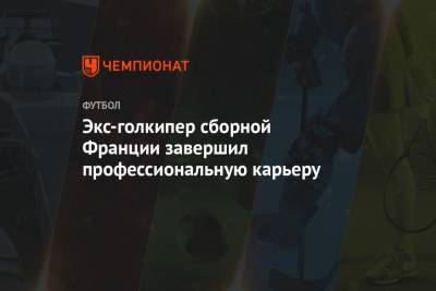 Экс-голкипер сборной Франции завершил профессиональную карьеру - championat.com - Монако