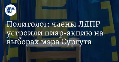 Политолог: члены ЛДПР устроили пиар-акцию на выборах мэра Сургута - ura.news - Тюмень - Сургут