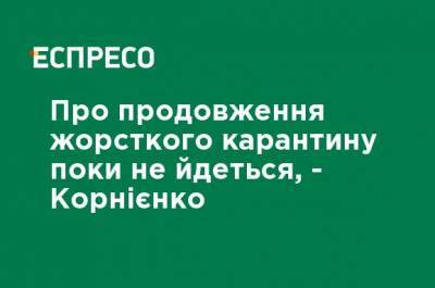 Александр Корниенко - О продлении жесткого карантина пока речь не идет, - Корниенко - ru.espreso.tv