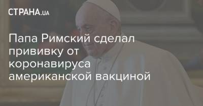 Франциск - Папа Римский сделал прививку от коронавируса американской вакциной - strana.ua - Аргентина - Ватикан