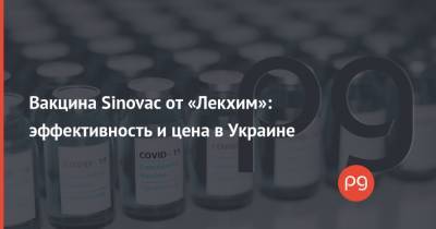 Вакцина Sinovac от «Лекхим»: эффективность и цена в Украине - thepage.ua - Бразилия