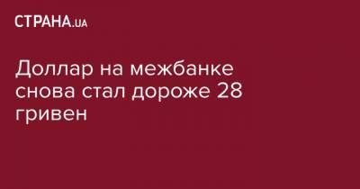 Доллар на межбанке снова стал дороже 28 гривен - strana.ua