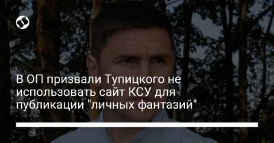 Михаил Подоляк - Александр Тупицкий - В ОП призвали Тупицкого не использовать сайт КСУ для публикации "личных фантазий" - liga.net