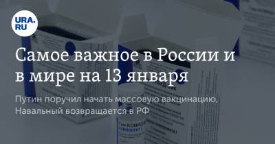 Владимир Путин - Алексей Навальный - Самое важное в России и в мире на 13 января. Путин поручил начать массовую вакцинацию, Навальный возвращается в РФ - ura.news - Москва