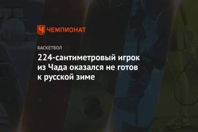 224-сантиметровый игрок из Чада оказался не готов к русской зиме - championat.com - Саратов - Чад