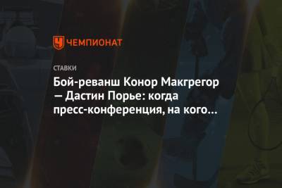 Дастин Порье - Конор Макгрегор - Конорый Макгрегорый - Бой-реванш Конор Макгрегор — Дастин Порье: когда пресс-конференция, на кого ставить - championat.com