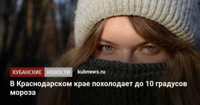 В Краснодарском крае похолодает до 10 градусов мороза - kubnews.ru - Краснодарский край - Краснодар