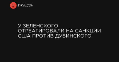 Андрей Деркач - У Зеленского отреагировали на санкции США против Дубинского - bykvu.com - США