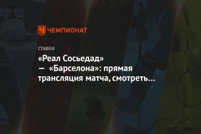 «Реал Сосьедад» — «Барселона»: прямая трансляция матча, смотреть онлайн - championat.com - Испания
