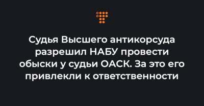 Судья Высшего антикорсуда разрешил НАБУ провести обыски у судьи ОАСК. За это его привлекли к ответственности - hromadske.ua