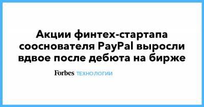 Акции финтех-стартапа сооснователя PayPal выросли вдвое после дебюта на бирже - forbes.ru