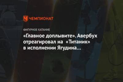 Алексей Ягудин - Илья Авербух - Татьяна Тотьмянина - «Главное доплывите». Авербух отреагировал на «Титаник» в исполнении Ягудина и Тотьмяниной - championat.com