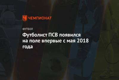 Футболист ПСВ появился на поле впервые с мая 2018 года - championat.com - Голландия