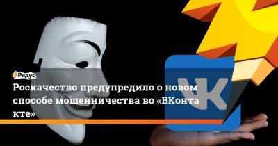 Роскачество предупредило оновом способе мошенничества во«ВКонтакте» - ridus.ru