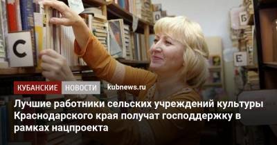 Лучшие работники сельских учреждений культуры Краснодарского края получат господдержку в рамках нацпроекта - kubnews.ru - Краснодарский край