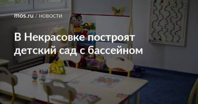 Олег Антосенко - В Некрасовке построят детский сад с бассейном - mos.ru - Москва - Строительство