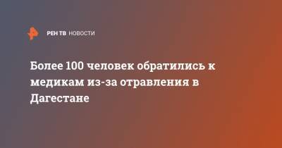 Более 100 человек обратились к медикам из-за отравления в Дагестане - ren.tv - респ. Дагестан - Буйнакск