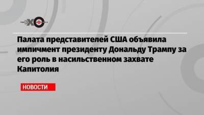 Дональд Трамп - Кевин Маккарти - Палата представителей США объявила импичмент президенту Дональду Трампу за его роль в насильственном захвате Капитолия - echo.msk.ru - США