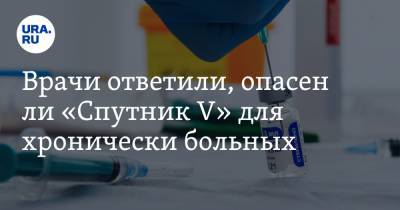Петр Чумаков - Врачи ответили, опасен ли «Спутник V» для хронически больных - ura.news