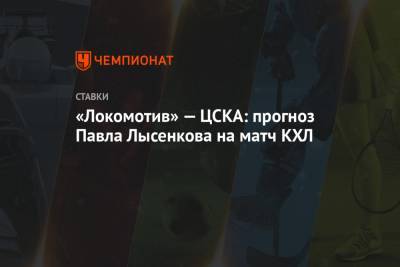 Павел Лысенков - «Локомотив» — ЦСКА: прогноз Павла Лысенкова на матч КХЛ - championat.com - Рига
