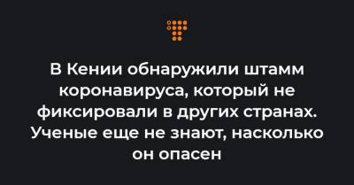 В Кении обнаружили штамм коронавируса, который не фиксировали в других странах. Ученые еще не знают, насколько он опасен - hromadske.ua - Англия - Юар - Кения
