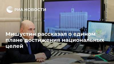 Михаил Мишустин - Мишустин рассказал о едином плане достижения национальных целей - smartmoney.one