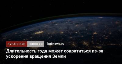 Длительность года может сократиться из-за ускорения вращения Земли - kubnews.ru