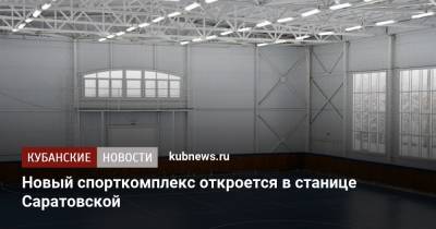 Новый спорткомплекс откроется в станице Саратовской - kubnews.ru - Строительство