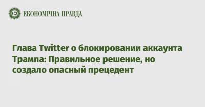 Джон Дорси - Трамп - Глава Twitter о блокировании аккаунта Трампа: Правильное решение, но создало опасный прецедент - epravda.com.ua - США - Twitter