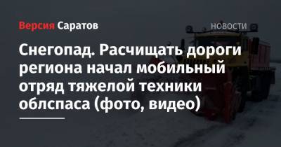 Валерий Радаев - Снегопад. Расчищать дороги региона начал мобильный отряд тяжелой техники облспаса (фото, видео) - nversia.ru - Саратовская обл. - Саратов - Волгоград