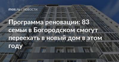 Сергей Левкин - Программа реновации: 83 семьи в Богородском смогут переехать в новый дом в этом году - mos.ru - район Богородский