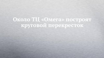 Около ТЦ «Омега» построят круговой перекресток - chelny-izvest.ru - Набережные Челны