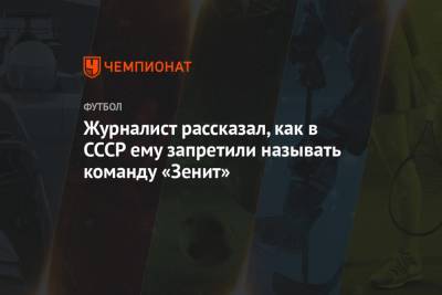 Журналист рассказал, как в СССР ему запретили называть команду «Зенит» - championat.com