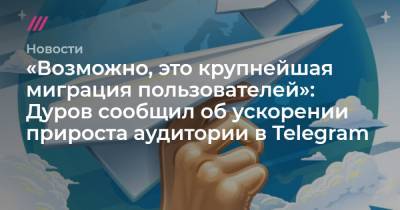 «Возможно, это крупнейшая миграция пользователей»: Дуров сообщил об ускорении прироста аудитории в Telegram - tvrain.ru - Узбекистан - Турция - Мексика - Бразилия - Тайвань - Сингапур