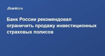 Банк России рекомендовал ограничить продажу инвестиционных страховых полисов - smartmoney.one - Россия