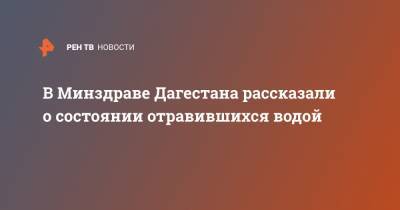 Татьяна Беляева - В Минздраве Дагестана рассказали о состоянии отравившихся водой - ren.tv - респ. Дагестан - Буйнакск