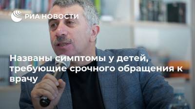 Евгений Комаровский - Названы симптомы у детей, требующие срочного обращения к врачу - ria.ru - Москва