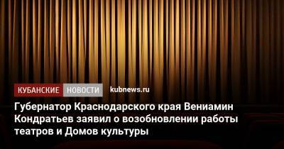 Вениамин Кондратьев - Губернатор Краснодарского края Вениамин Кондратьев заявил о возобновлении работы театров и Домов культуры - kubnews.ru - Краснодарский край