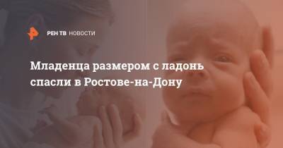 Младенца размером с ладонь спасли в Ростове-на-Дону - ren.tv - Ростов-На-Дону