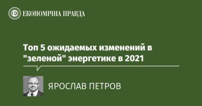Топ 5 ожидаемых изменений в "зеленой" энергетике в 2021 - epravda.com.ua