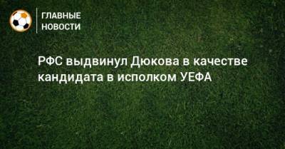 Александр Дюков - РФС выдвинул Дюкова в качестве кандидата в исполком УЕФА - bombardir.ru