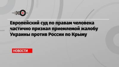 Европейский суд по правам человека частично признал приемлемой жалобу Украины против России по Крыму - echo.msk.ru - Москва - Крым